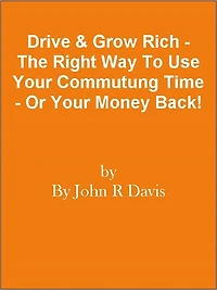 Drive & Grow Rich - The Right Way To Use Your Commutung Time - Or Your Money Back!