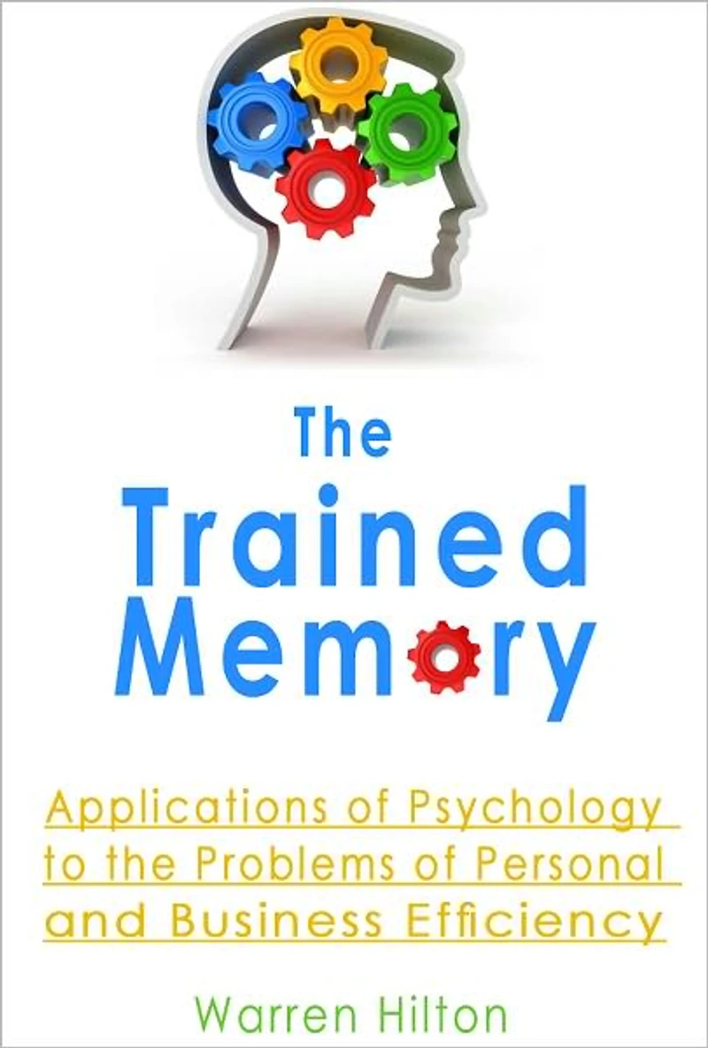 The Trained Memory: Applications of Psychology to the Problems of Personal and Business Efficiency