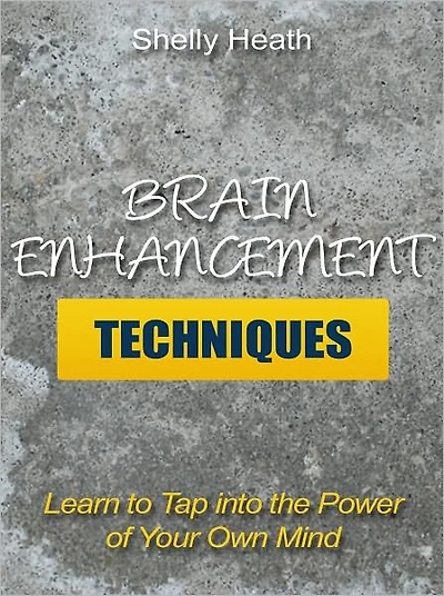 Brain Enhancement Techniques - Learn to Tap into the Power of Your Own Mind