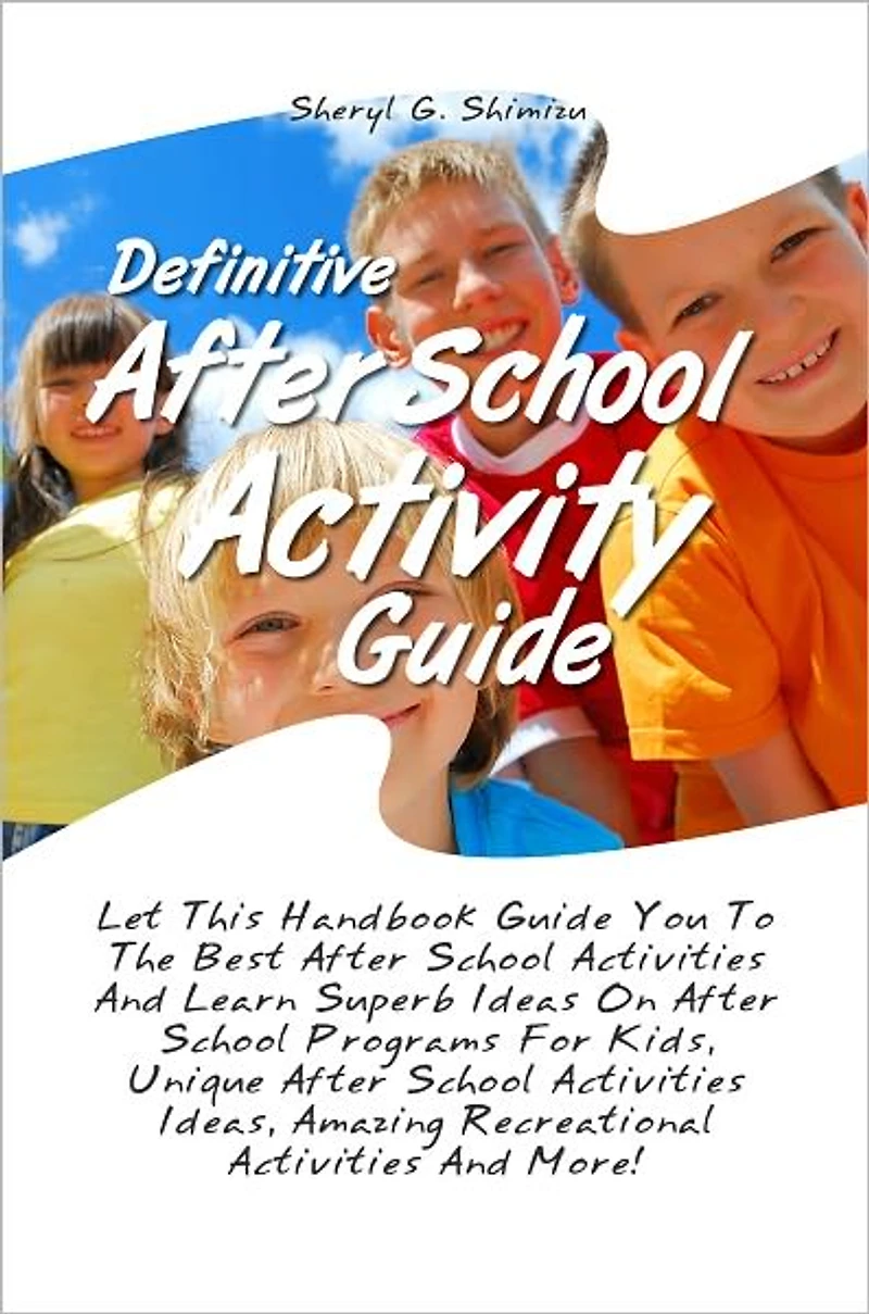 Definitive After School Activity Guide: Let This Handbook Guide You To The Best After School Activities And Learn Superb Ideas On After School Programs For Kids, Unique After School Activities Ideas, Amazing Recreational Activities And More!