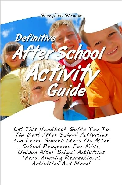 Definitive After School Activity Guide: Let This Handbook Guide You To The Best After School Activities And Learn Superb Ideas On After School Programs For Kids, Unique After School Activities Ideas, Amazing Recreational Activities And More!