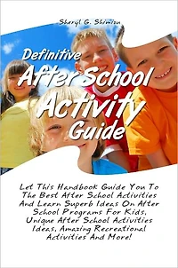 Definitive After School Activity Guide: Let This Handbook Guide You To The Best After School Activities And Learn Superb Ideas On After School Programs For Kids, Unique After School Activities Ideas, Amazing Recreational Activities And More!