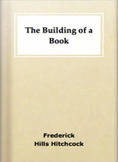 The Building Of A Book: A Series of Practical Articles Written by Experts!
