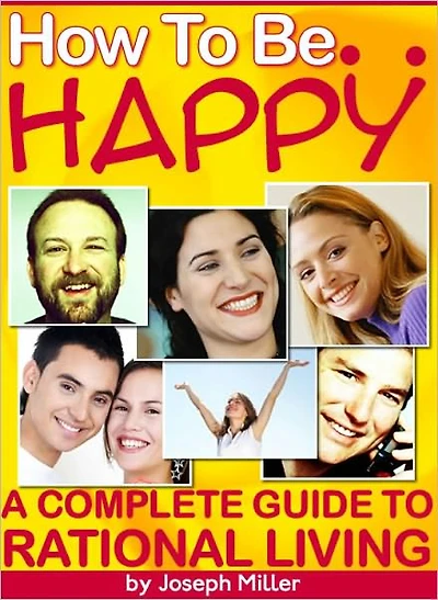 How To Be Happy: A Complete Guide To Rational Living