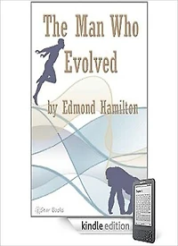 The Man Who Evolved: A Science Fiction/Short Story Classic By Edmond Hamilton!
