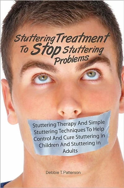 Stuttering Treatment To Stop Stuttering Problems: Stuttering Therapy And Simple Stuttering Techniques To Help Control And Cure Stuttering In Children And Stuttering in Adults