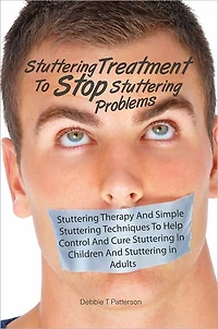 Stuttering Treatment To Stop Stuttering Problems: Stuttering Therapy And Simple Stuttering Techniques To Help Control And Cure Stuttering In Children And Stuttering in Adults