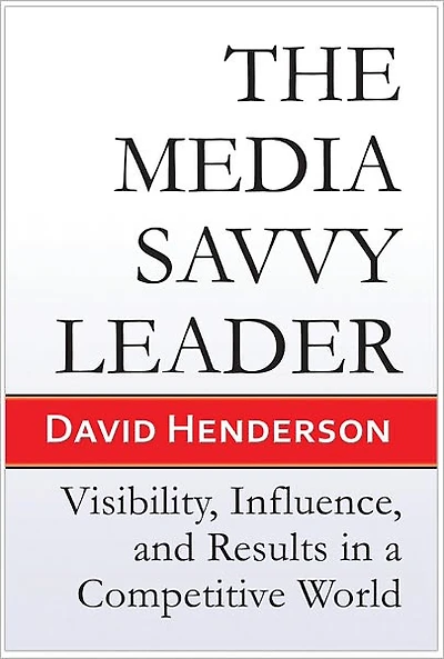 The Media Savvy Leader: Visibility, Influence, and Results a Competitive World
