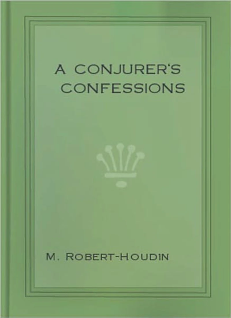 A Conjurer’s Confession: A Mystery/Thriller/Magic Classic By Jean Eugene Robert Houdin!