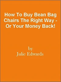How To Buy Bean Bag Chairs The Right Way - Or Your Money Back!