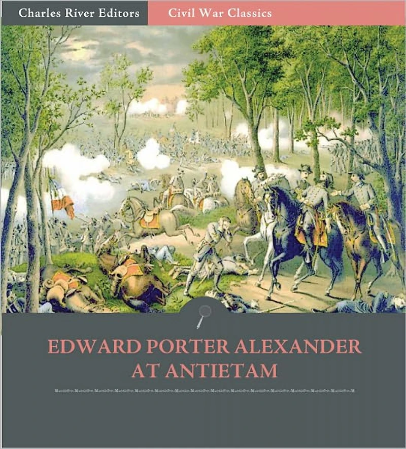 General Edward Porter Alexander at Chancellorsville: Account of the Battle from His Memoirs (Illustrated)