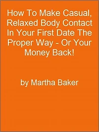 How To Make Casual, Relaxed Body Contact In Your First Date The Proper Way - Or Your Money Back!