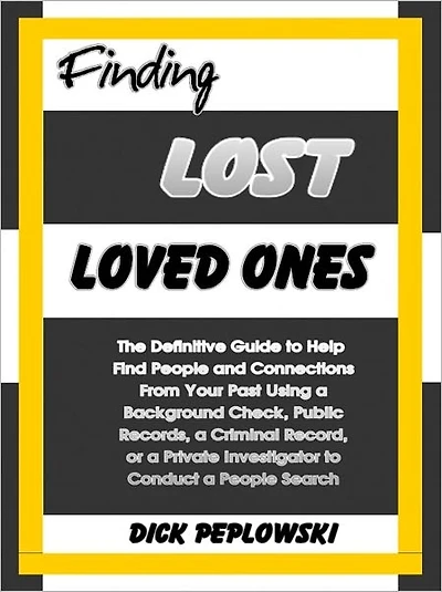 Finding Lost Loved Ones: The Definitive Guide to Help Find People and Connections From Your Past Using a Background Check, Public Records, a Criminal Record, or a Private Investigator to Conduct a People Search