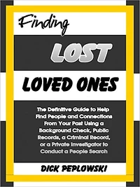 Finding Lost Loved Ones: The Definitive Guide to Help Find People and Connections From Your Past Using a Background Check, Public Records, a Criminal Record, or a Private Investigator to Conduct a People Search