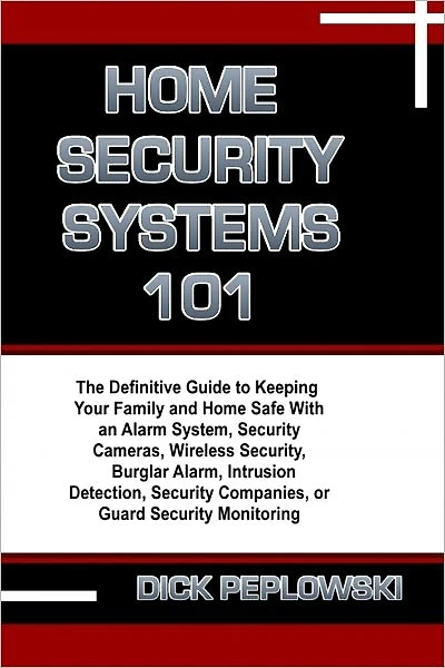 Home Security Systems 101: The Definitive Guide to Keeping Your Family and Home Safe With an Alarm System, Security Cameras, Wireless Security, Burglar Alarm, Intrusion Detection, Security Companies, or Guard Security Monitoring