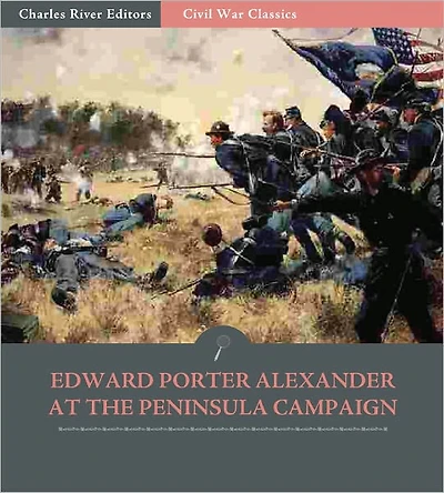 General Edward Porter Alexander and the Peninsula Campaign: Account of the Battles from His Memoirs (Illustrated)