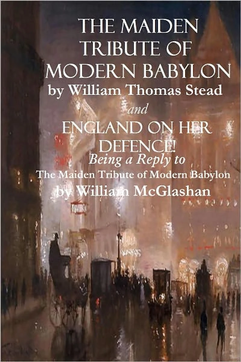 "The Maiden Tribute of Modern Babylon" and "England on Her Defence! Being a Reply to The Maiden Tribute of Modern Babylon"