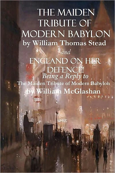 "The Maiden Tribute of Modern Babylon" and "England on Her Defence! Being a Reply to The Maiden Tribute of Modern Babylon"