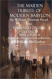 "The Maiden Tribute of Modern Babylon" and "England on Her Defence! Being a Reply to The Maiden Tribute of Modern Babylon"