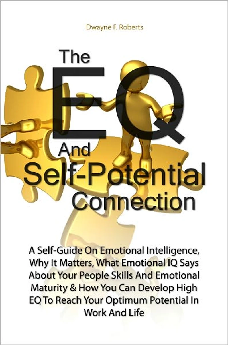 The EQ And Self-Potential Connection:A Self-Guide On Emotional Intelligence, Why It Matters, What Emotional IQ Says About Your People Skills And Emotional Maturity & How You Can Develop High EQ To Reach Your Optimum Potential In Work And Life