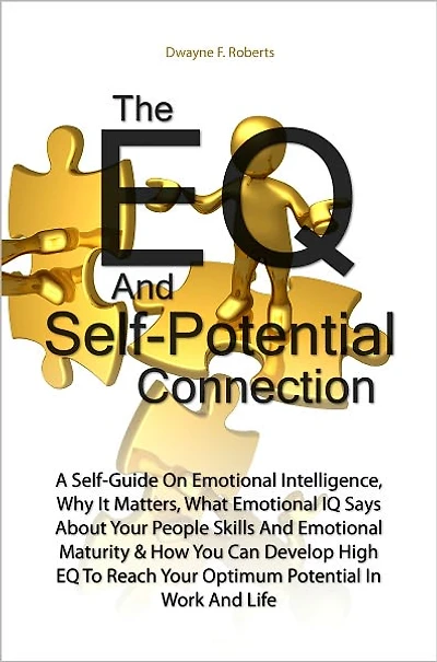The EQ And Self-Potential Connection:A Self-Guide On Emotional Intelligence, Why It Matters, What Emotional IQ Says About Your People Skills And Emotional Maturity & How You Can Develop High EQ To Reach Your Optimum Potential In Work And Life