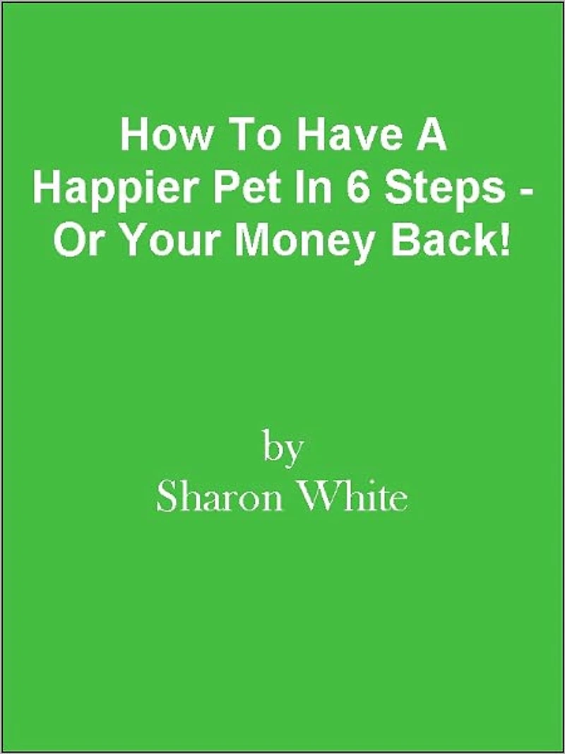 How To Have A Happier Pet In 6 Steps - Or Your Money Back!