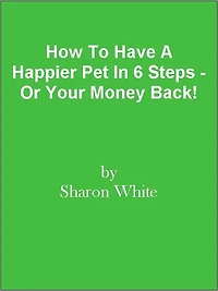 How To Have A Happier Pet In 6 Steps - Or Your Money Back!