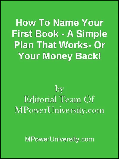 How To Name Your First Book - A Simple Plan That Works- Or Your Money Back!