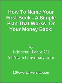 How To Name Your First Book - A Simple Plan That Works- Or Your Money Back!