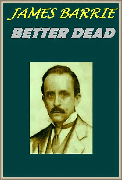 BETTER DEAD by James M.Barrie