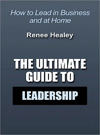 The Ultimate Guide to Leadership - How to Lead in Business and at Home