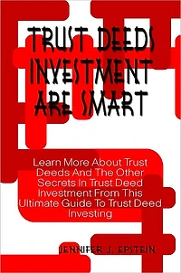 Trust Deeds Investment Are Smart: Learn More About Trust Deeds And The Other Secrets In Trust Deed Investment From This Ultimate Guide To Trust Deed Investing