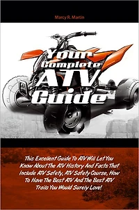 Your Complete ATV Guide: This Excellent Guide To ATV Will Let You Know About The ATV History And Facts That Include ATV Safety, ATV Safety Course, How To Have The Best ATV And The Best ATV Trails You Would Surely Love!