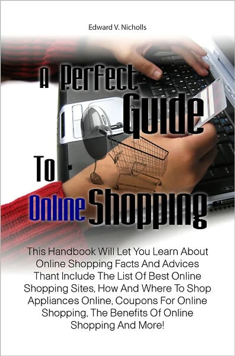 A Perfect Guide To Online Shopping: This Handbook Will Let You Learn About Online Shopping Facts And Advices Thant Include The List Of Best Online Shopping Sites, How And Where To Shop Appliances Online, Coupons For Online Shopping, The Benefits Of Onli
