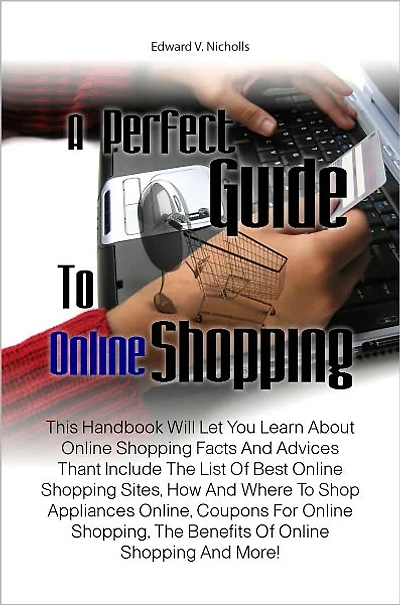 A Perfect Guide To Online Shopping: This Handbook Will Let You Learn About Online Shopping Facts And Advices Thant Include The List Of Best Online Shopping Sites, How And Where To Shop Appliances Online, Coupons For Online Shopping, The Benefits Of Onli