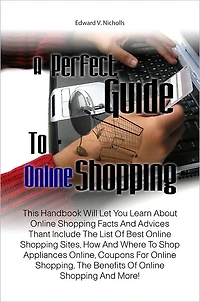 A Perfect Guide To Online Shopping: This Handbook Will Let You Learn About Online Shopping Facts And Advices Thant Include The List Of Best Online Shopping Sites, How And Where To Shop Appliances Online, Coupons For Online Shopping, The Benefits Of Onli