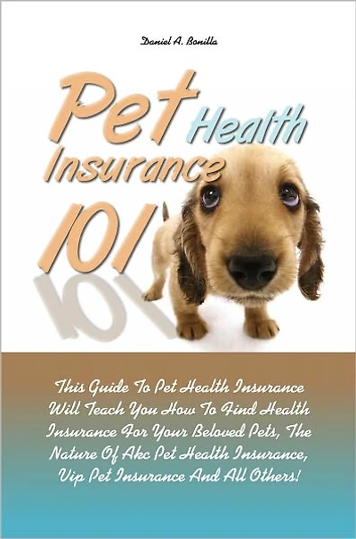 Pet Health Insurance 101: This Guide To Pet Health Insurance Will Teach You How To Find Health Insurance For Your Beloved Pets, The Nature Of Akc Pet Health Insurance, Vip Pet Insurance And All Others!