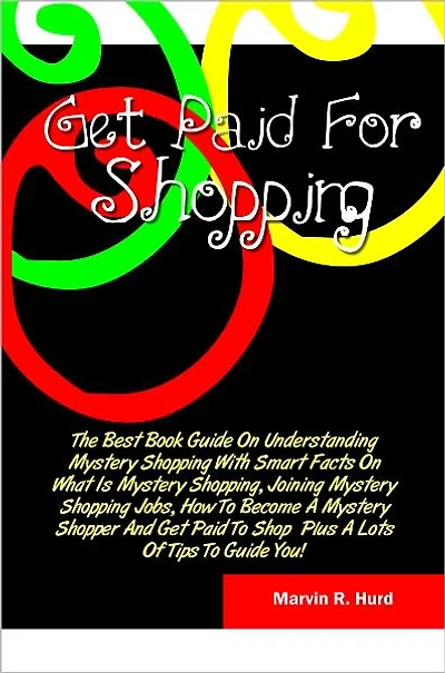 Get Paid For Shopping: The Best Book Guide On Understanding Mystery Shopping With Smart Facts On What Is Mystery Shopping, Joining Mystery Shopping Jobs, How To Become A Mystery Shopper And Get Paid To Shop Plus A Lots Of Tips To Guide You!
