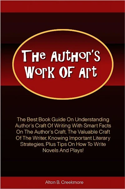 The Author’s Work Of Art: The Best Book Guide On Understanding Author’s Craft Of Writing With Smart Facts On The Author’s Craft, The Valuable Craft Of The Writer, Knowing Important Literary Strategies, Plus Tips On How To Write Novels