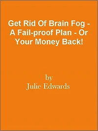 Get Rid Of Brain Fog - A Fail-proof Plan - Or Your Money Back!