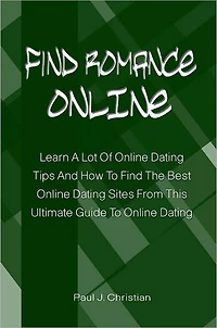 Find Romance Online: Learn A Lot Of Online Dating Tips And How To Find The Best Online Dating Sites From This Ultimate Guide To Online Dating