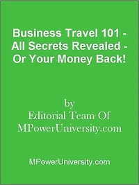 Business Travel 101 - All Secrets Revealed - Or Your Money Back!
