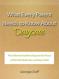 What Every Parent Needs to Know About Daycare - The Ultimate Guide to Daycare for Peace of Mind for Both You and Your Child