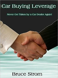 Car Buying Leverage -- Never Get Taken by a Car Dealer Again!
