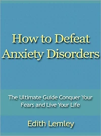 How to Defeat Anxiety Disorders - The Ultimate Guide Conquer Your Fears and Live Your Life