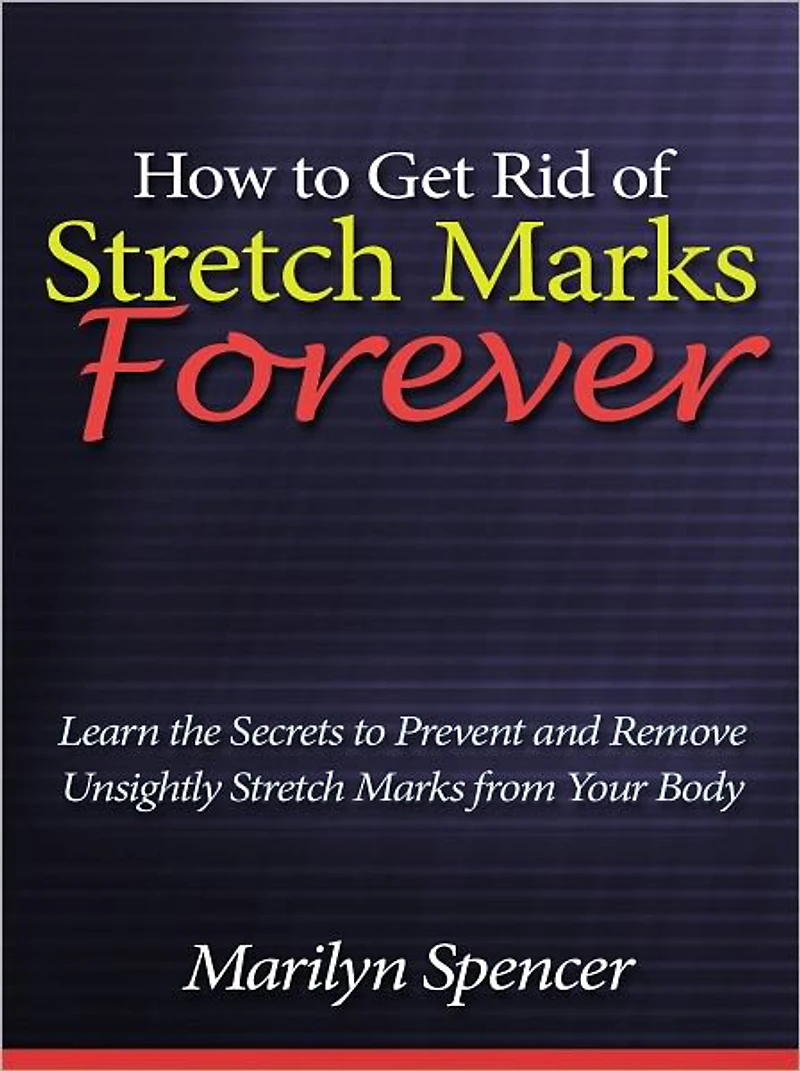 How to Get Rid of Stretch Marks Forever - Learn the Secrets to Prevent and Remove Unsightly Stretch Marks from Your Body
