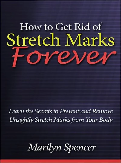How to Get Rid of Stretch Marks Forever - Learn the Secrets to Prevent and Remove Unsightly Stretch Marks from Your Body