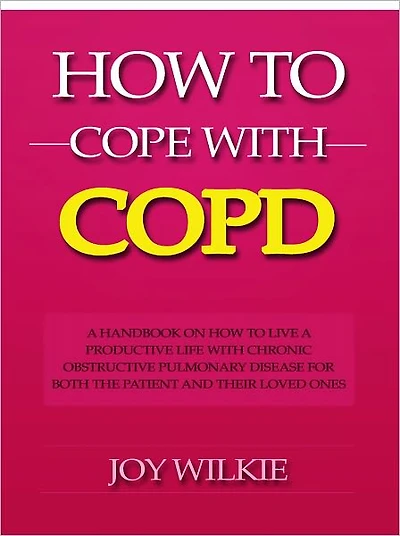 How to Cope with COPD - A Handbook on How to Live a Productive Life With Chronic Obstructive Pulmonary Disease for Both the Patient and Their Loved Ones