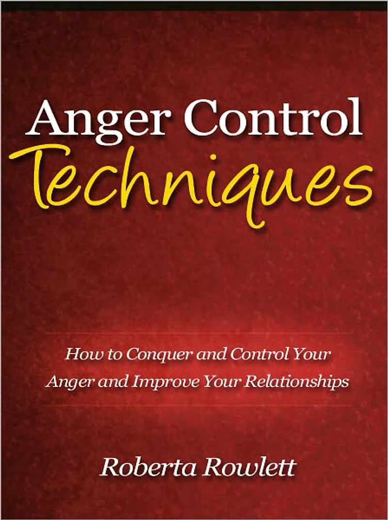 Anger Control Techniques - How to Conquer and Control Your Anger and Improve Your Relationships