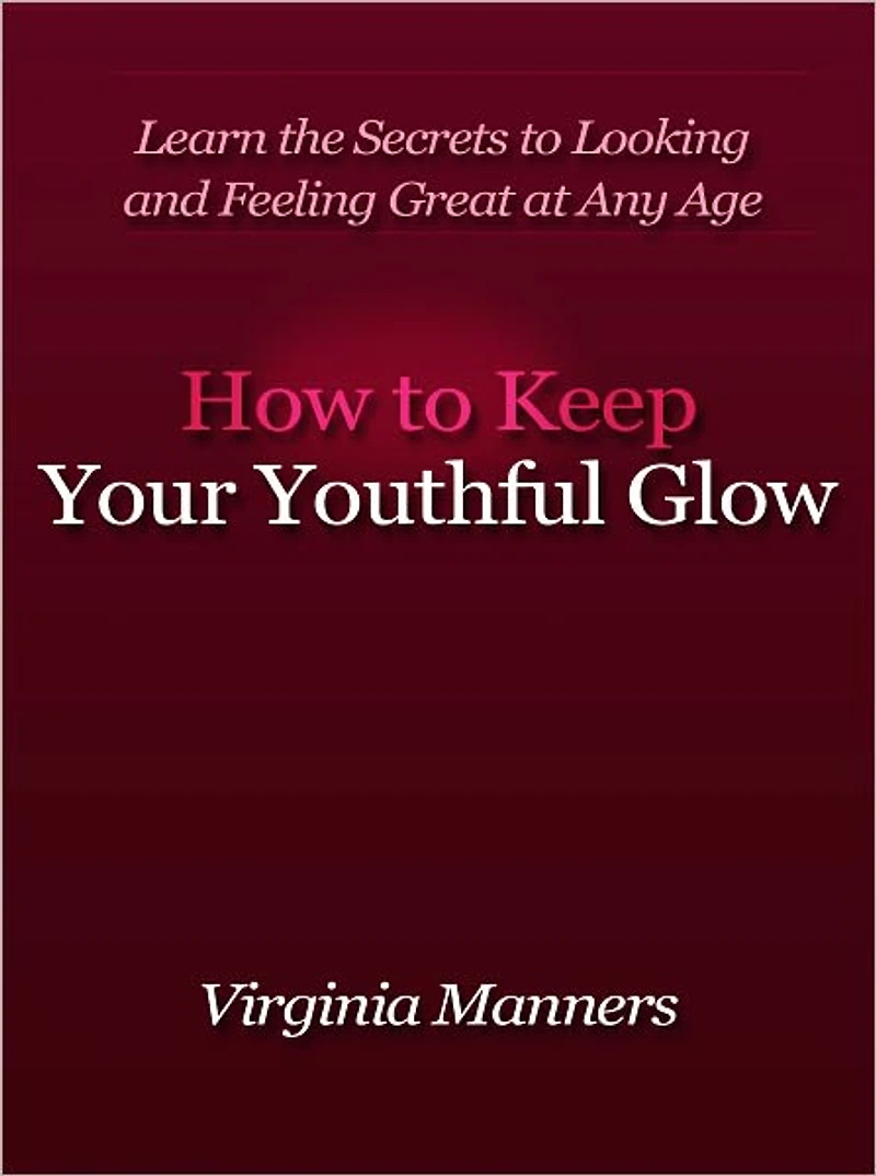 How to Keep Your Youthful Glow - Learn the Secrets to Looking and Feeling Great at Any Age